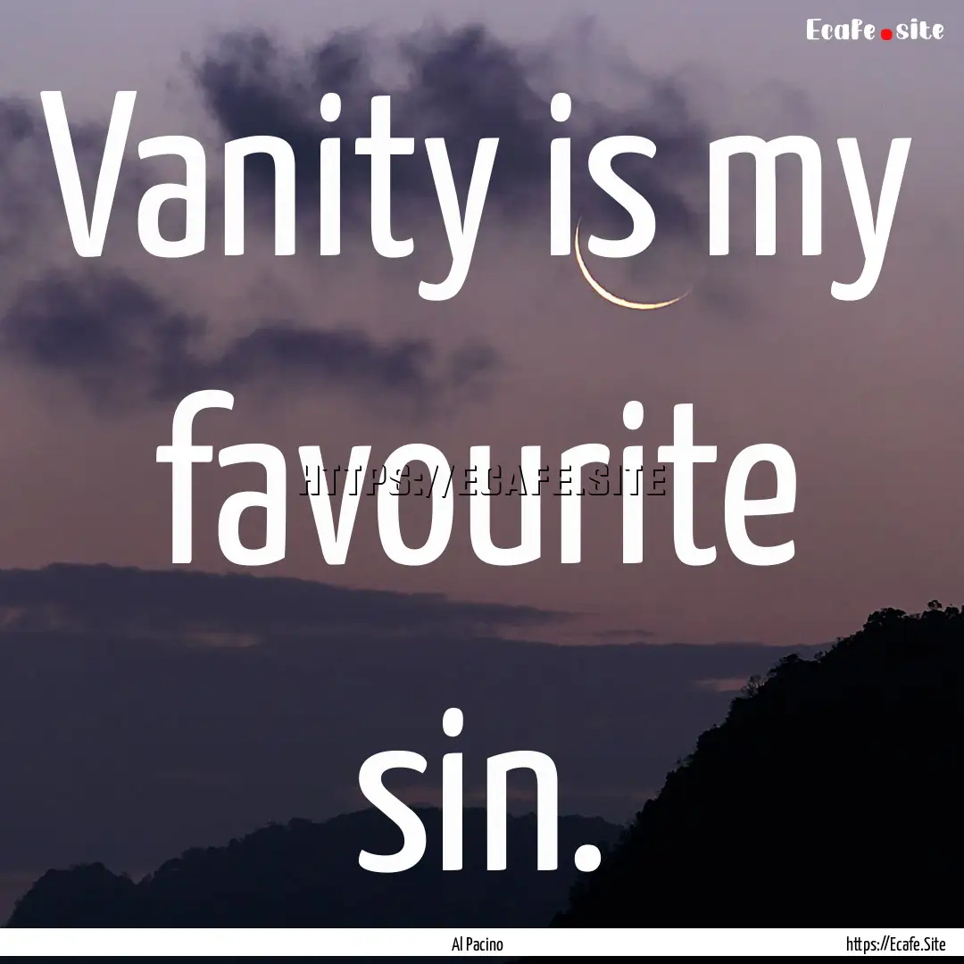 Vanity is my favourite sin. : Quote by Al Pacino