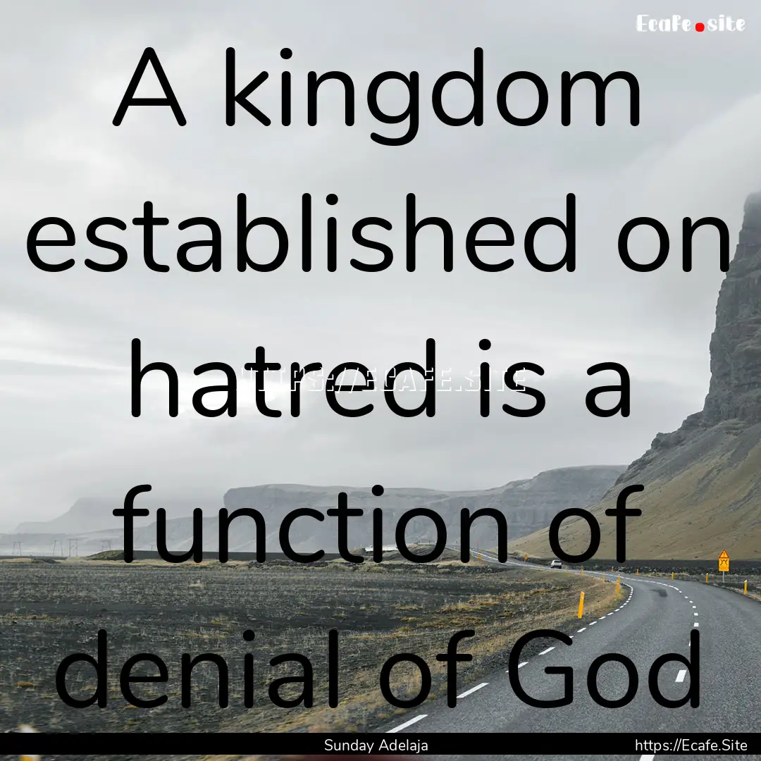 A kingdom established on hatred is a function.... : Quote by Sunday Adelaja