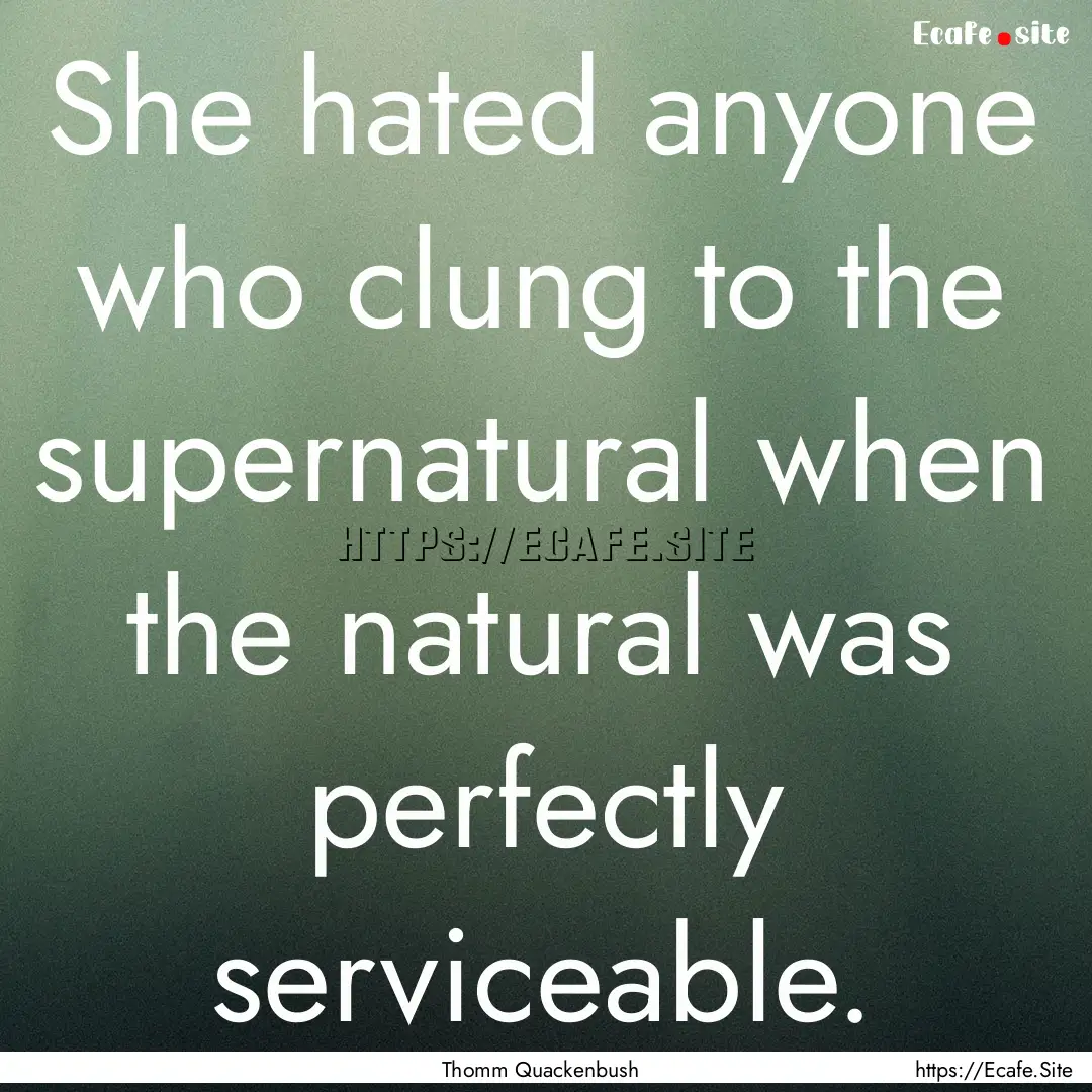 She hated anyone who clung to the supernatural.... : Quote by Thomm Quackenbush