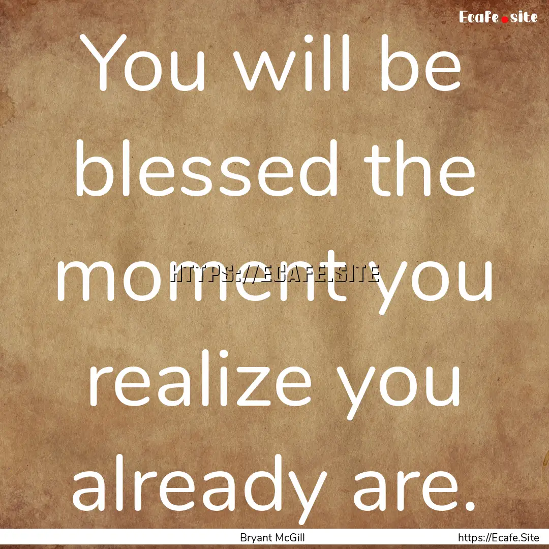 You will be blessed the moment you realize.... : Quote by Bryant McGill