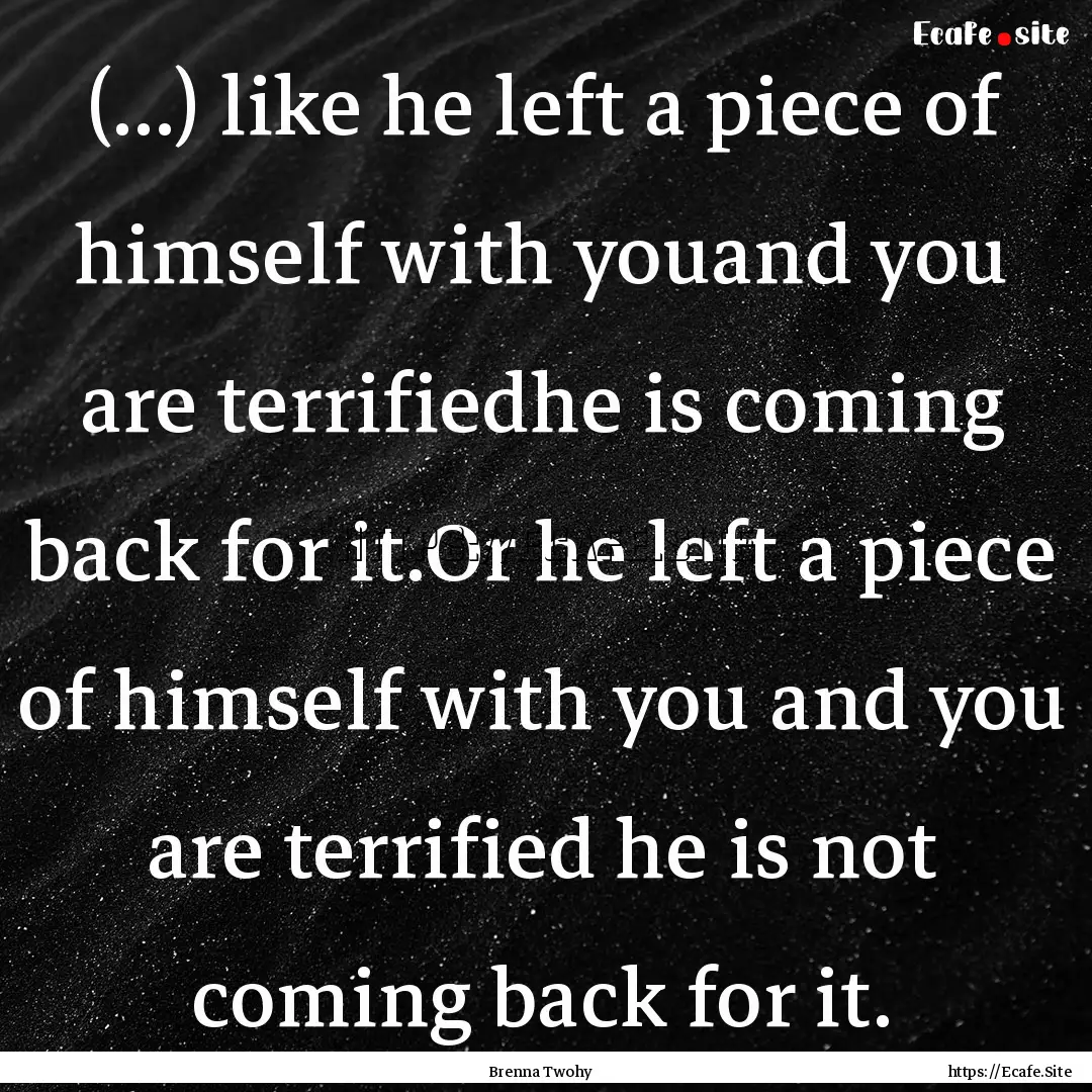 (...) like he left a piece of himself with.... : Quote by Brenna Twohy