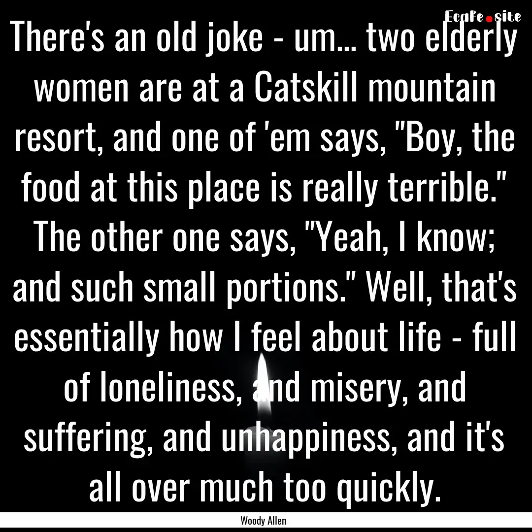 There's an old joke - um... two elderly women.... : Quote by Woody Allen