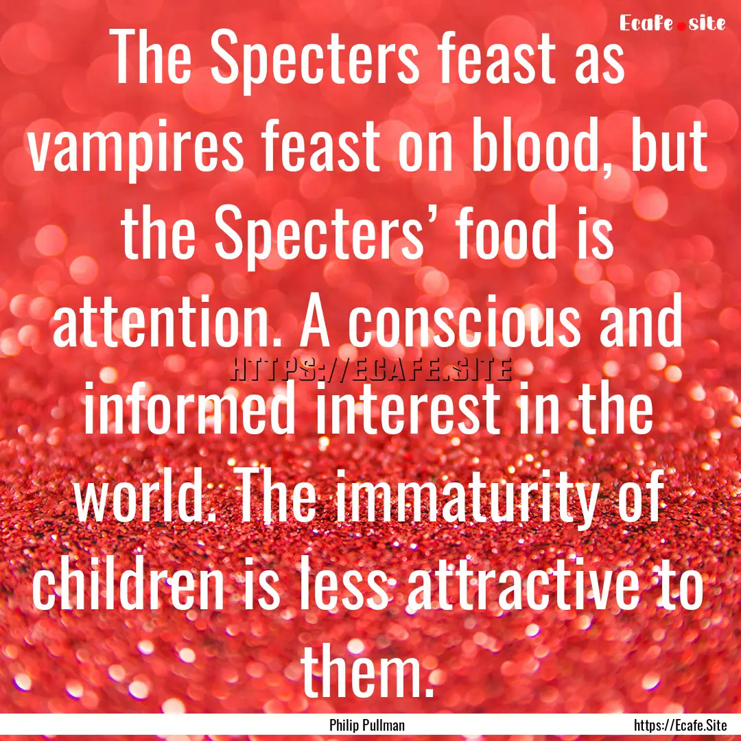 The Specters feast as vampires feast on blood,.... : Quote by Philip Pullman