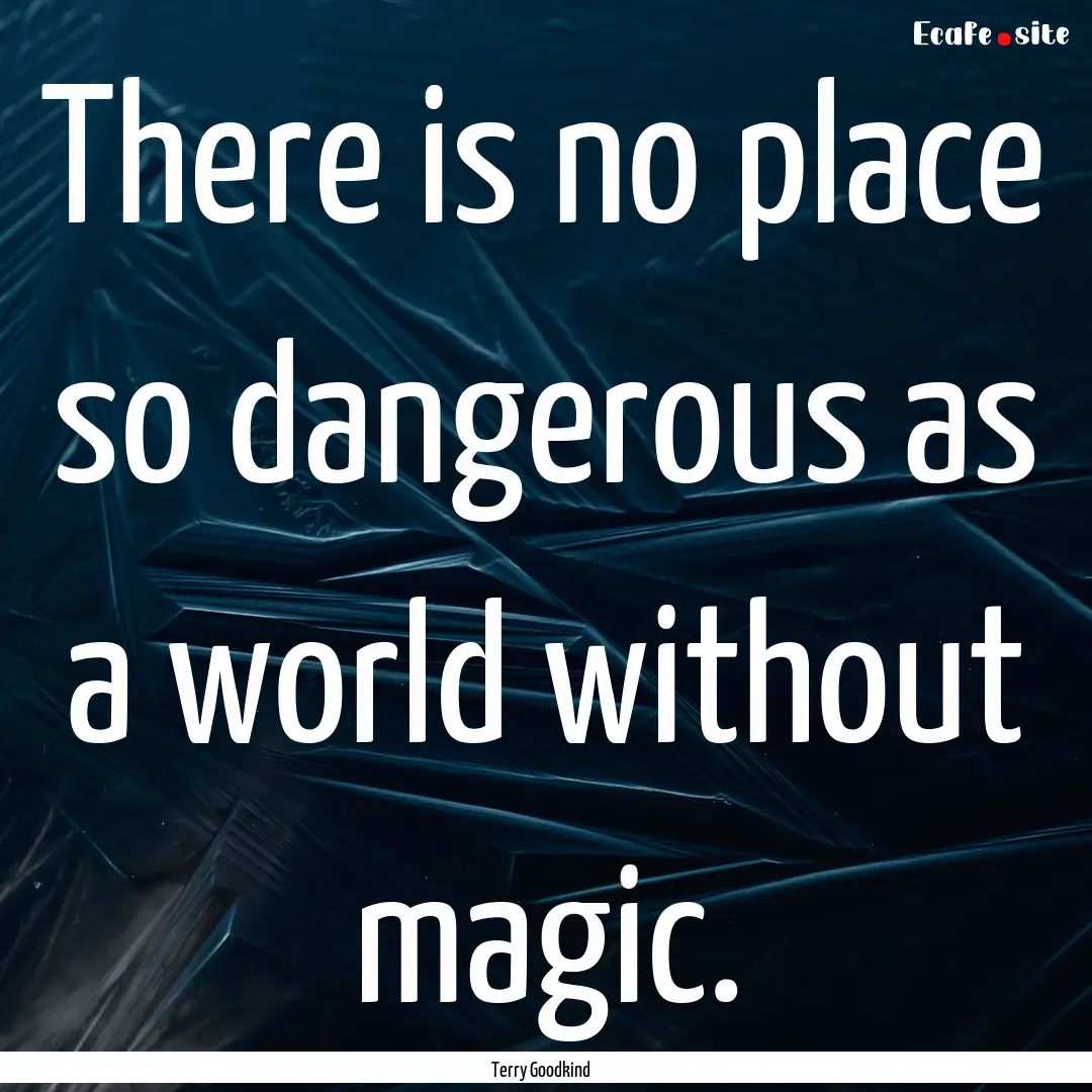 There is no place so dangerous as a world.... : Quote by Terry Goodkind