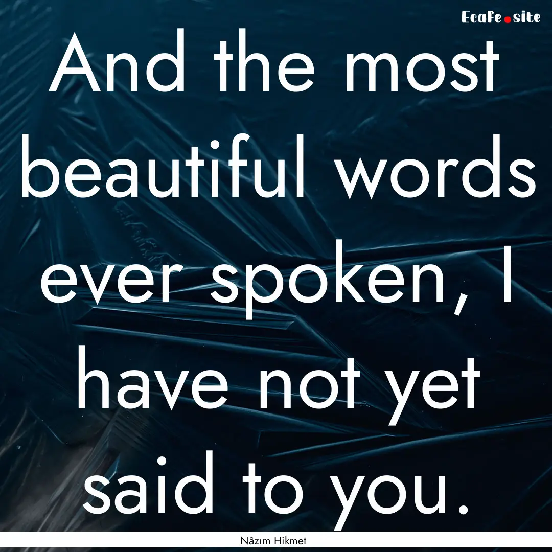 And the most beautiful words ever spoken,.... : Quote by Nâzım Hikmet