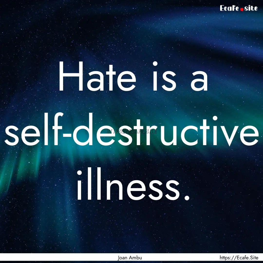 Hate is a self-destructive illness. : Quote by Joan Ambu