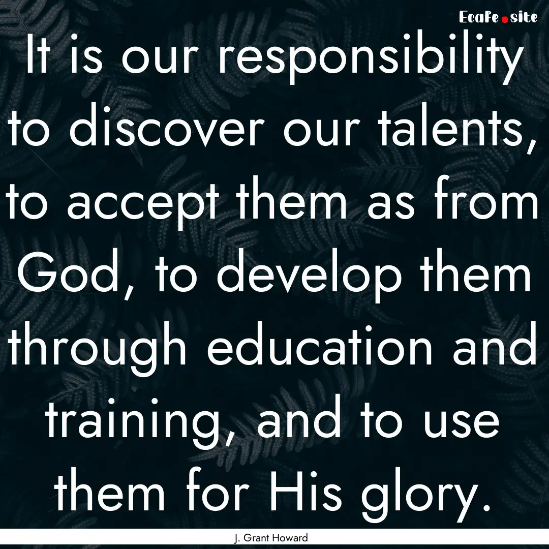 It is our responsibility to discover our.... : Quote by J. Grant Howard