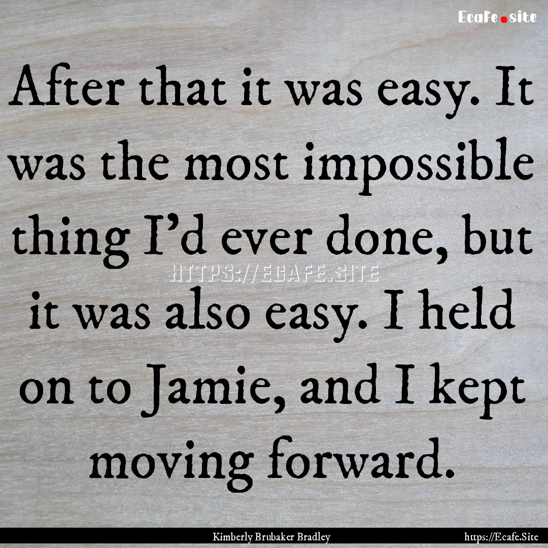 After that it was easy. It was the most impossible.... : Quote by Kimberly Brubaker Bradley