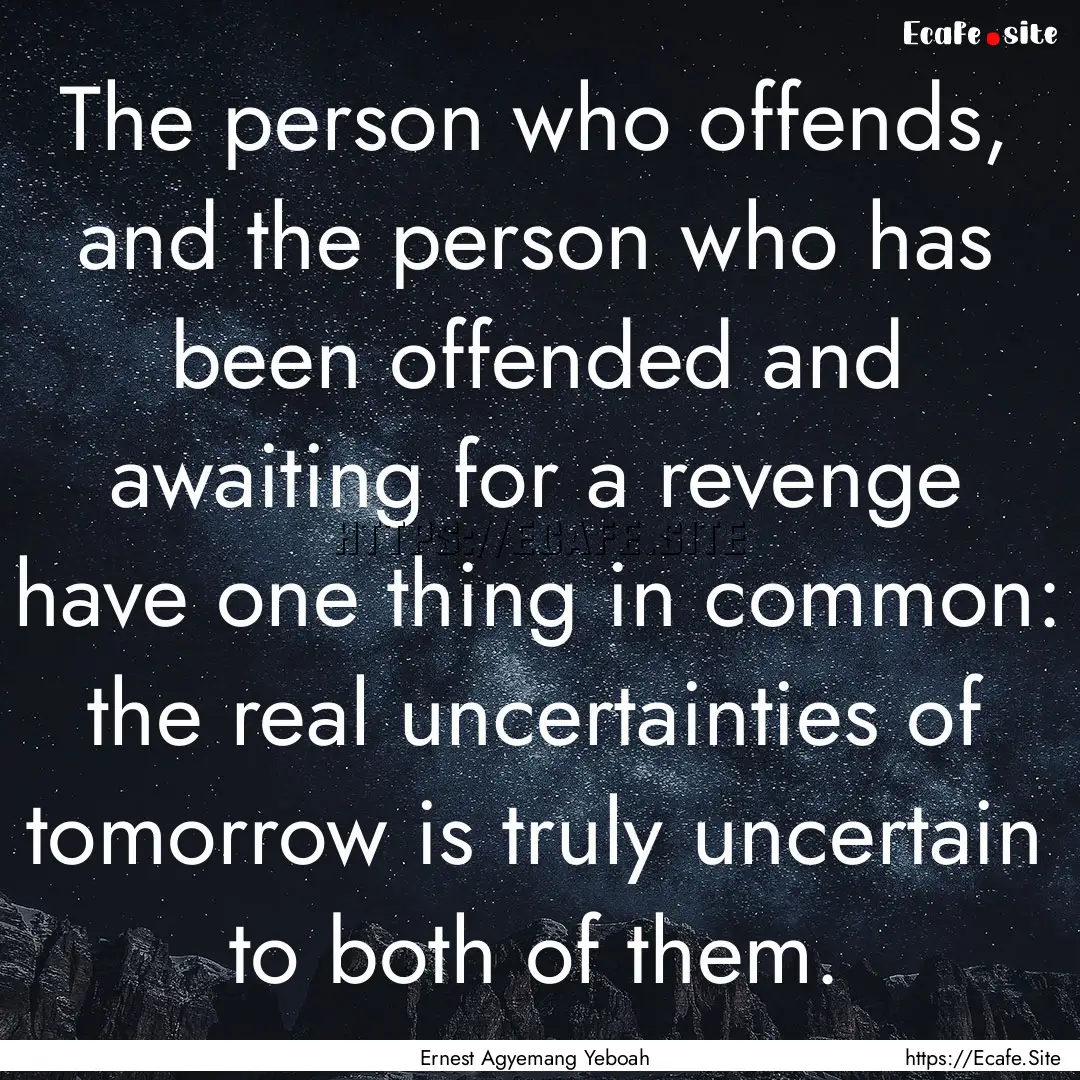 The person who offends, and the person who.... : Quote by Ernest Agyemang Yeboah