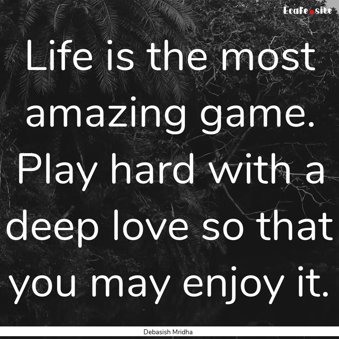 Life is the most amazing game. Play hard.... : Quote by Debasish Mridha