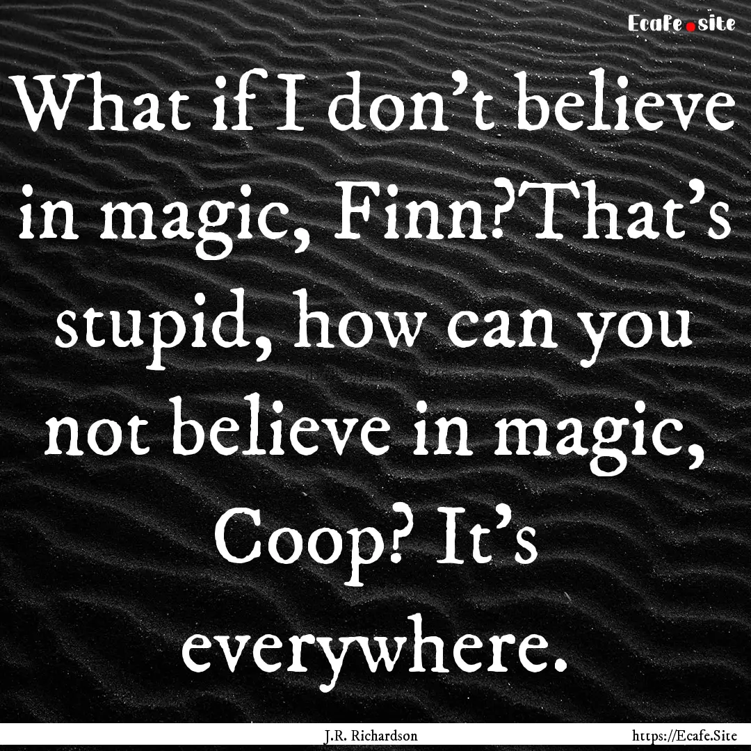 What if I don't believe in magic, Finn?That's.... : Quote by J.R. Richardson