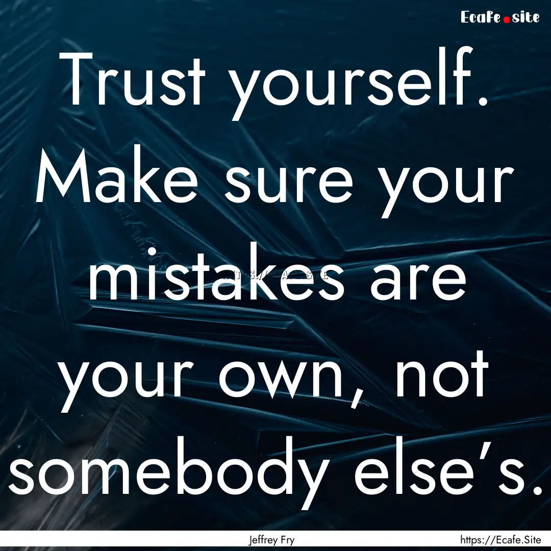 Trust yourself. Make sure your mistakes are.... : Quote by Jeffrey Fry