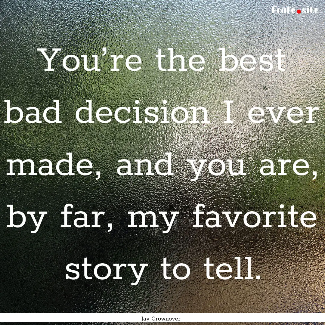 You’re the best bad decision I ever made,.... : Quote by Jay Crownover