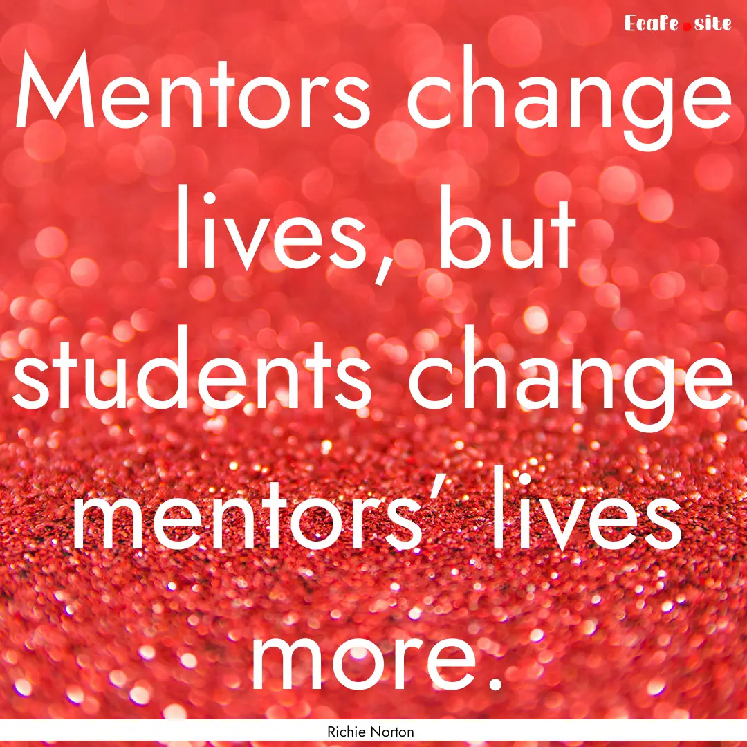 Mentors change lives, but students change.... : Quote by Richie Norton