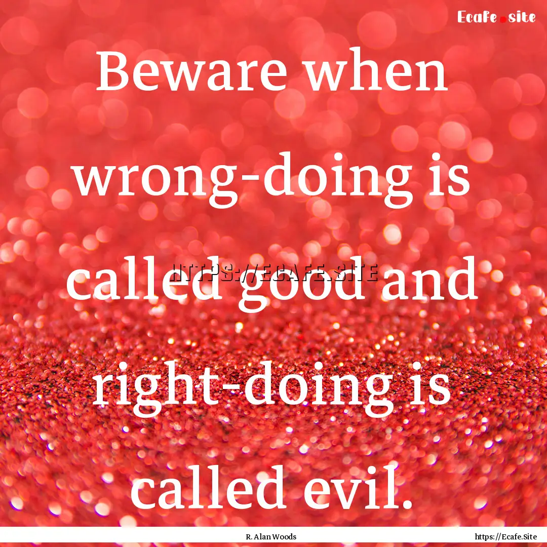 Beware when wrong-doing is called good and.... : Quote by R. Alan Woods