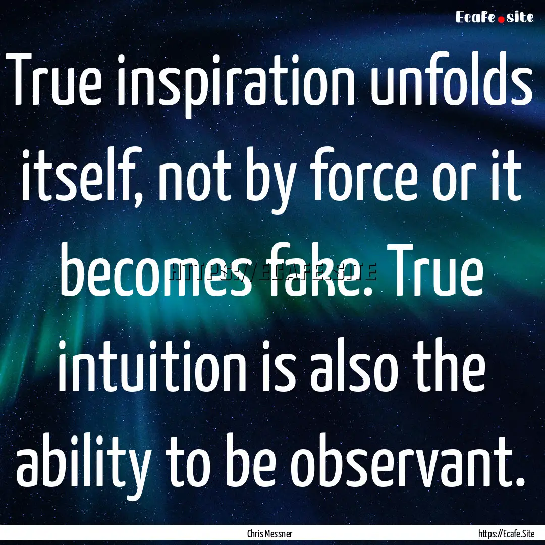 True inspiration unfolds itself, not by force.... : Quote by Chris Messner