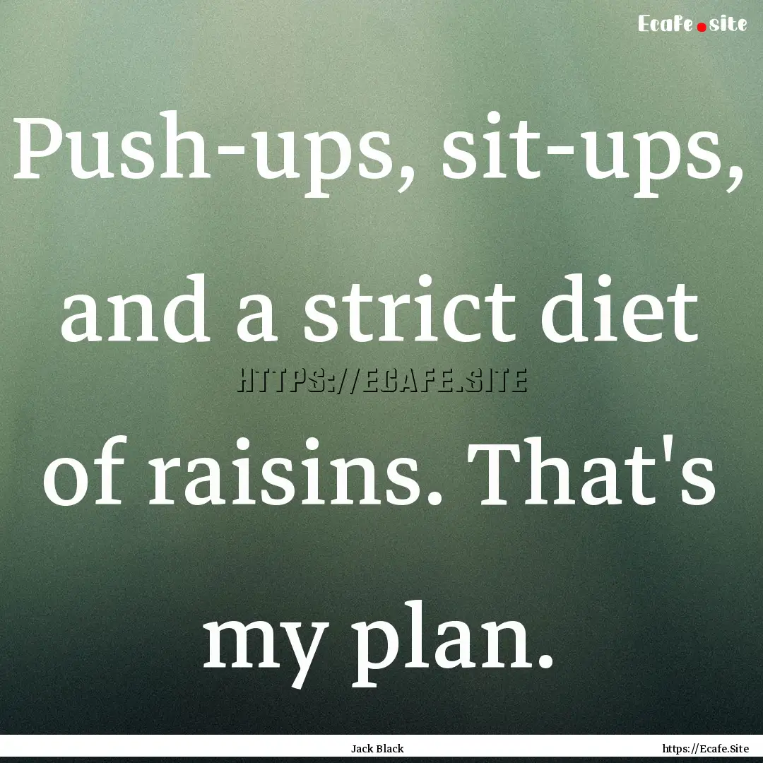 Push-ups, sit-ups, and a strict diet of raisins..... : Quote by Jack Black