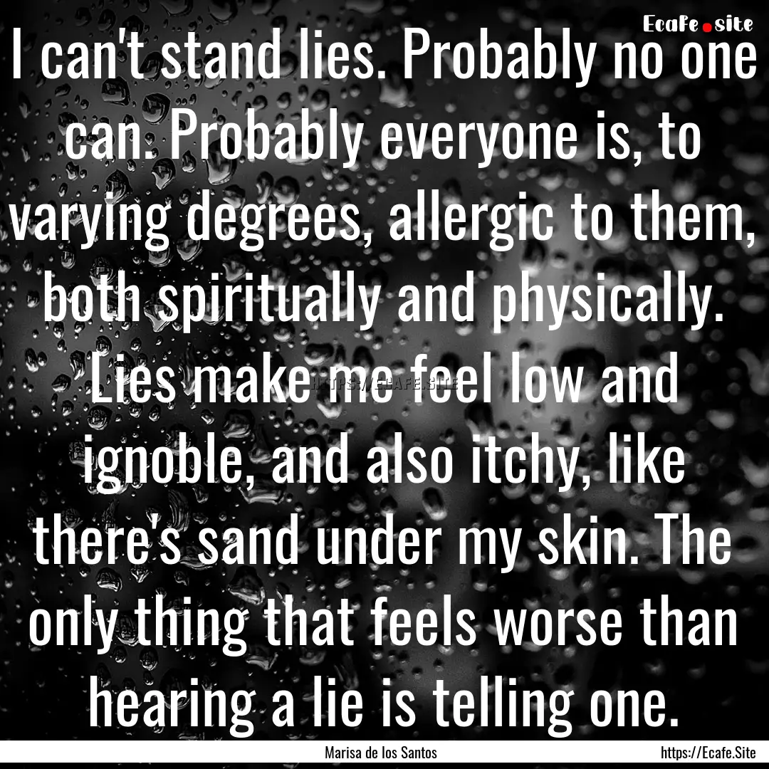 I can't stand lies. Probably no one can..... : Quote by Marisa de los Santos