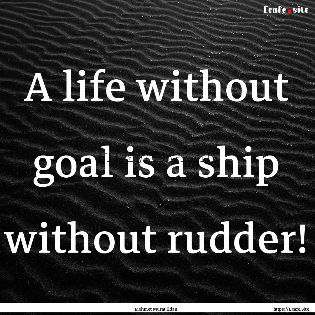 A life without goal is a ship without rudder!.... : Quote by Mehmet Murat ildan