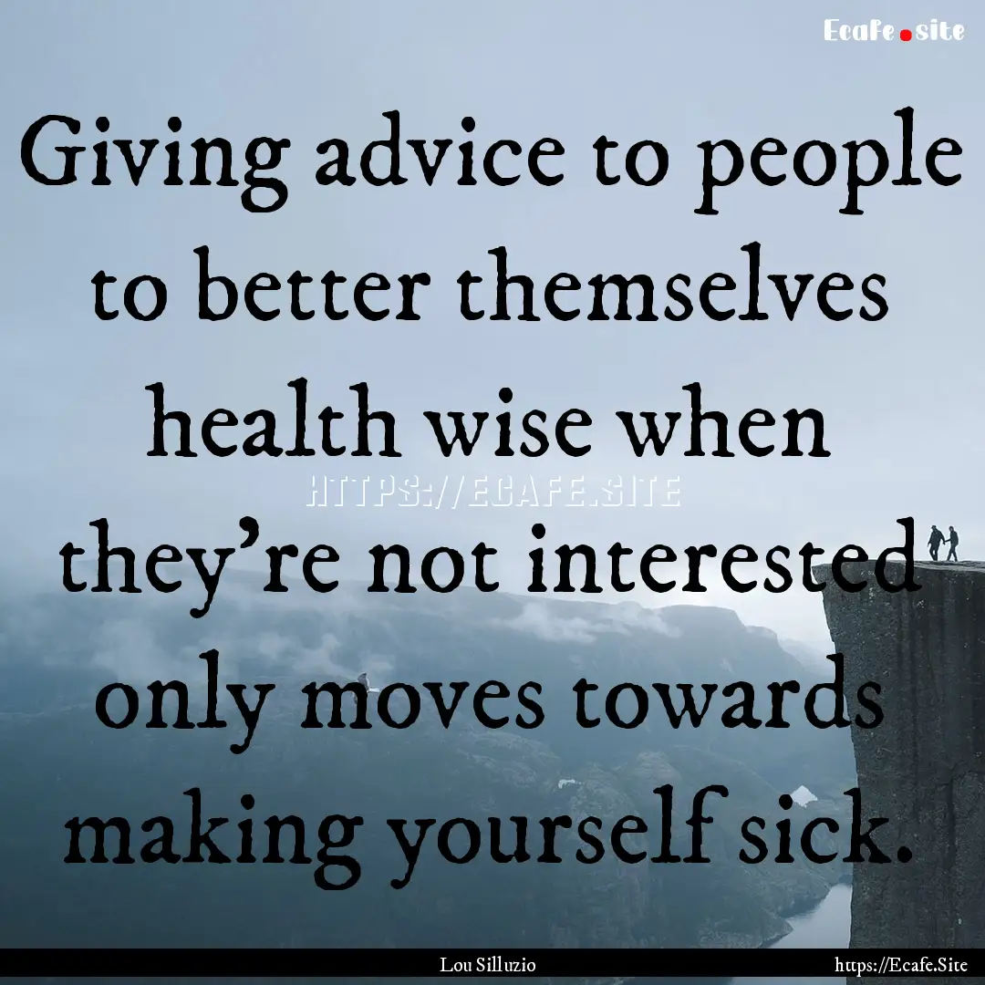 Giving advice to people to better themselves.... : Quote by Lou Silluzio