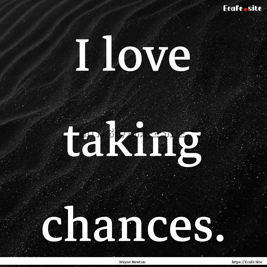 I love taking chances. : Quote by Wayne Newton