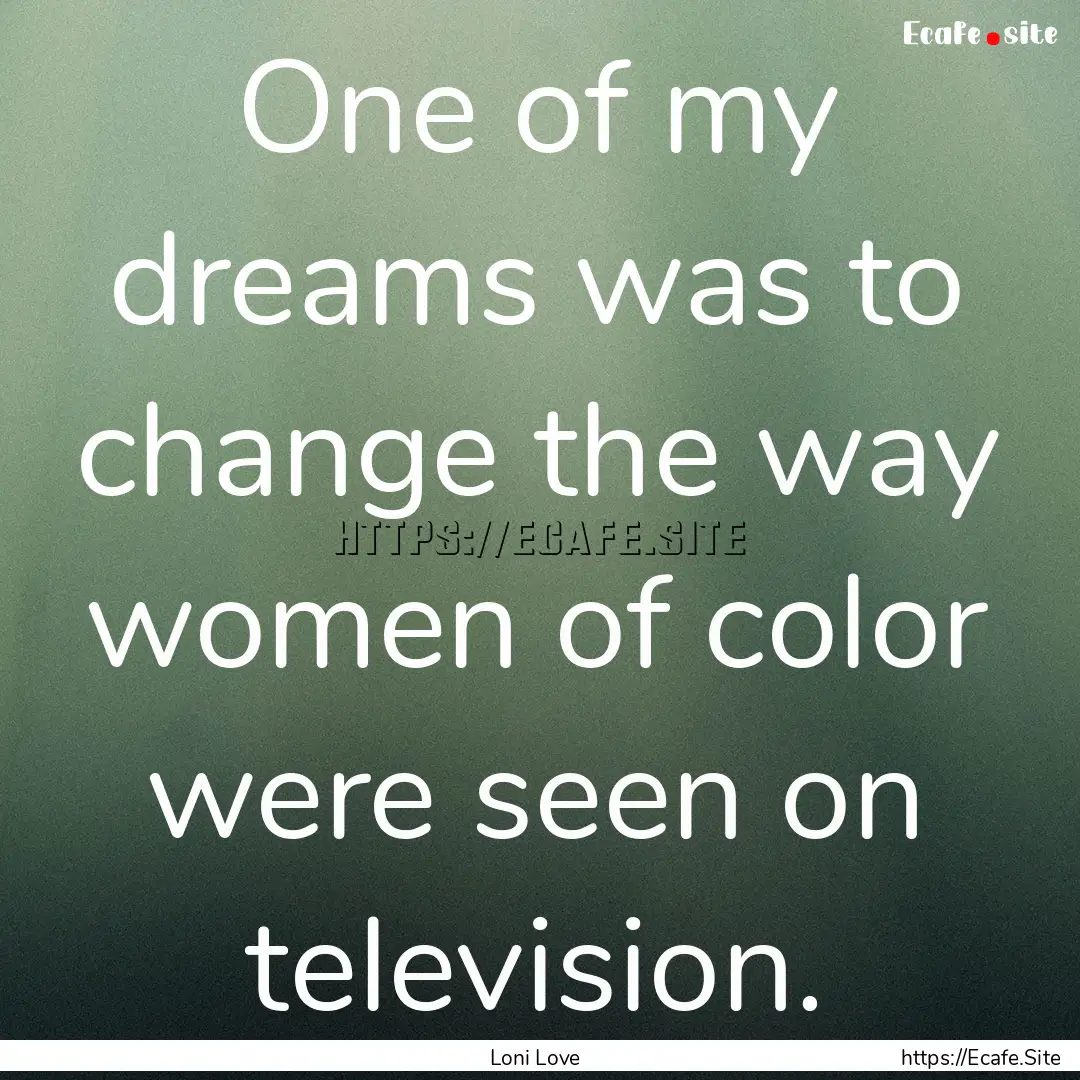 One of my dreams was to change the way women.... : Quote by Loni Love