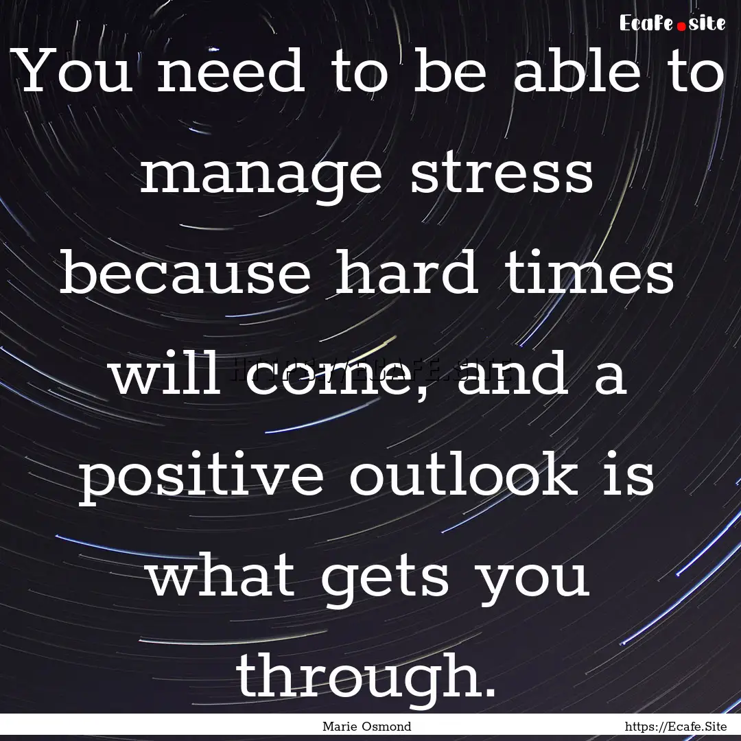 You need to be able to manage stress because.... : Quote by Marie Osmond