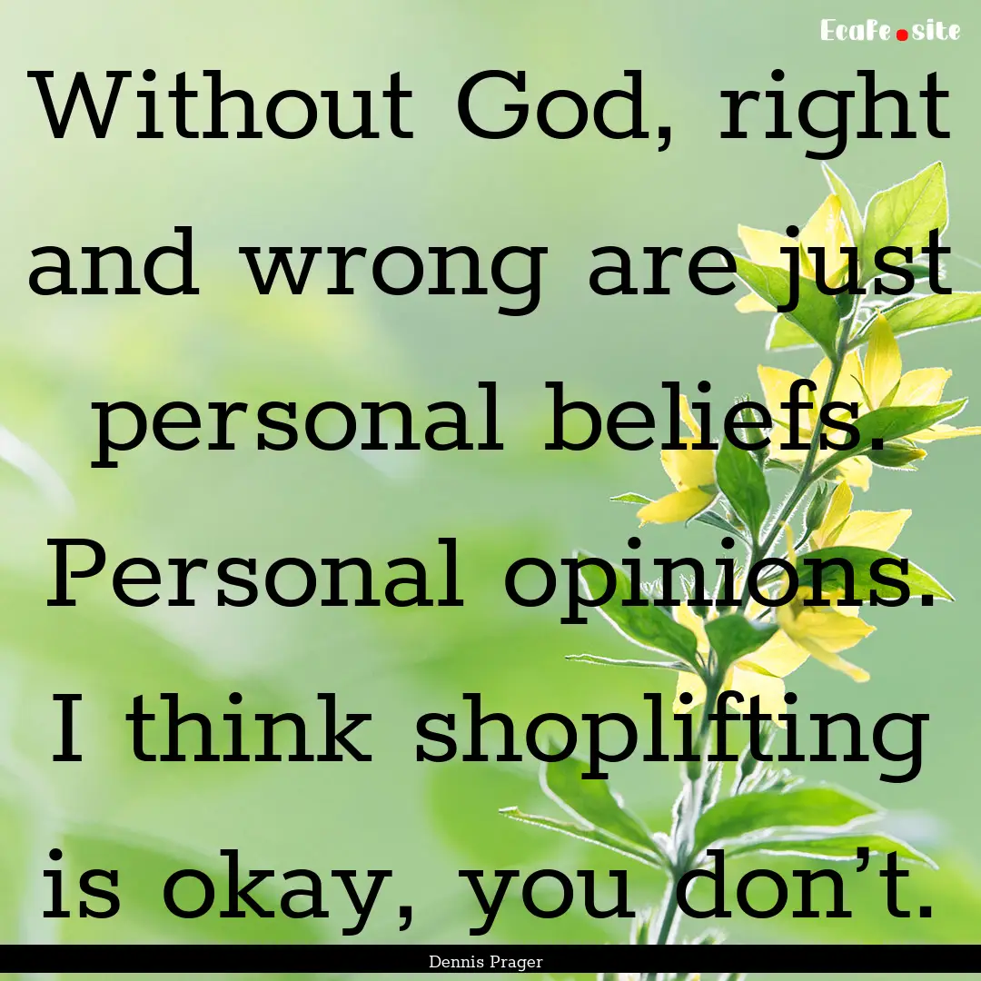 Without God, right and wrong are just personal.... : Quote by Dennis Prager