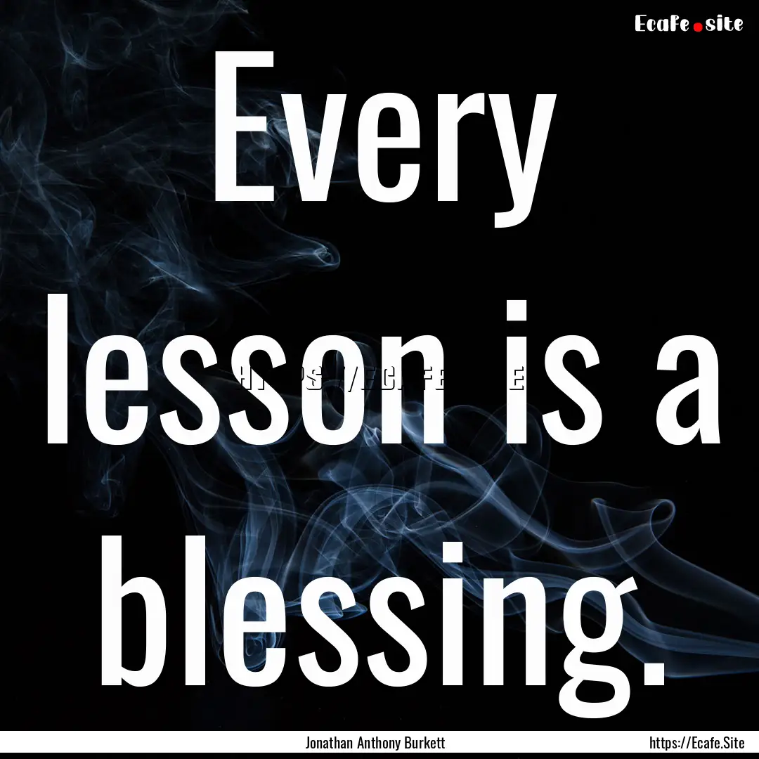 Every lesson is a blessing. : Quote by Jonathan Anthony Burkett