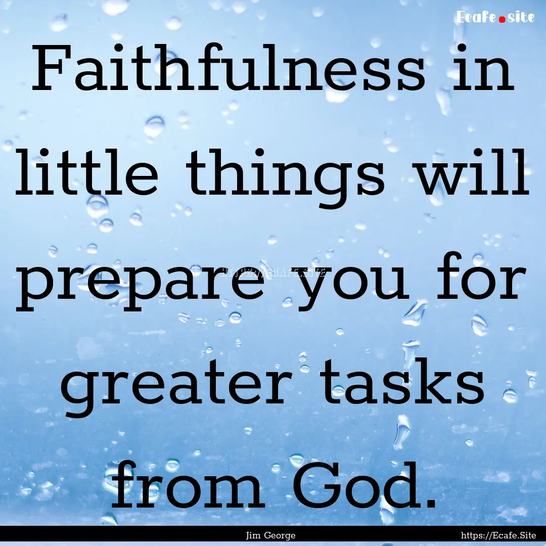 Faithfulness in little things will prepare.... : Quote by Jim George