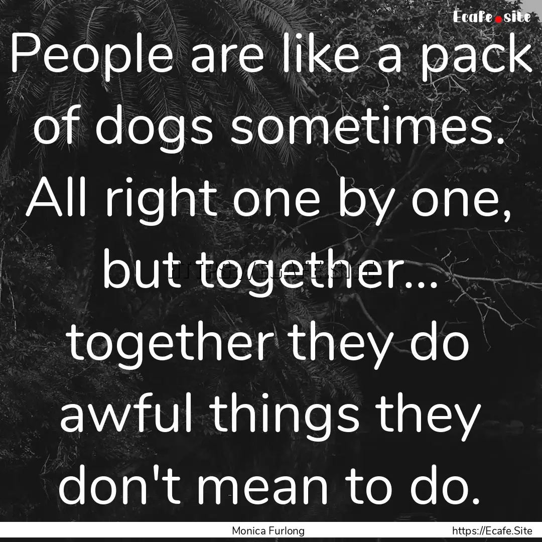 People are like a pack of dogs sometimes..... : Quote by Monica Furlong