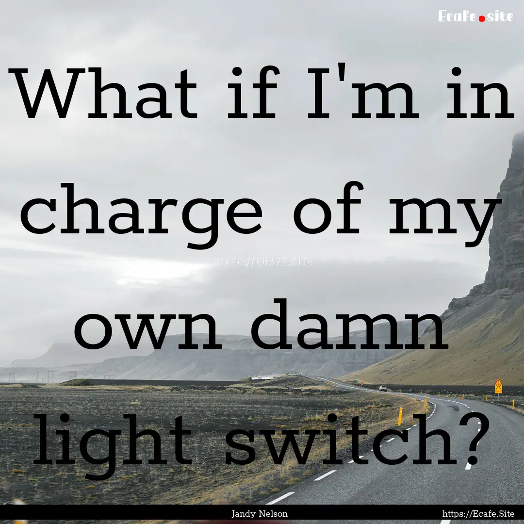 What if I'm in charge of my own damn light.... : Quote by Jandy Nelson