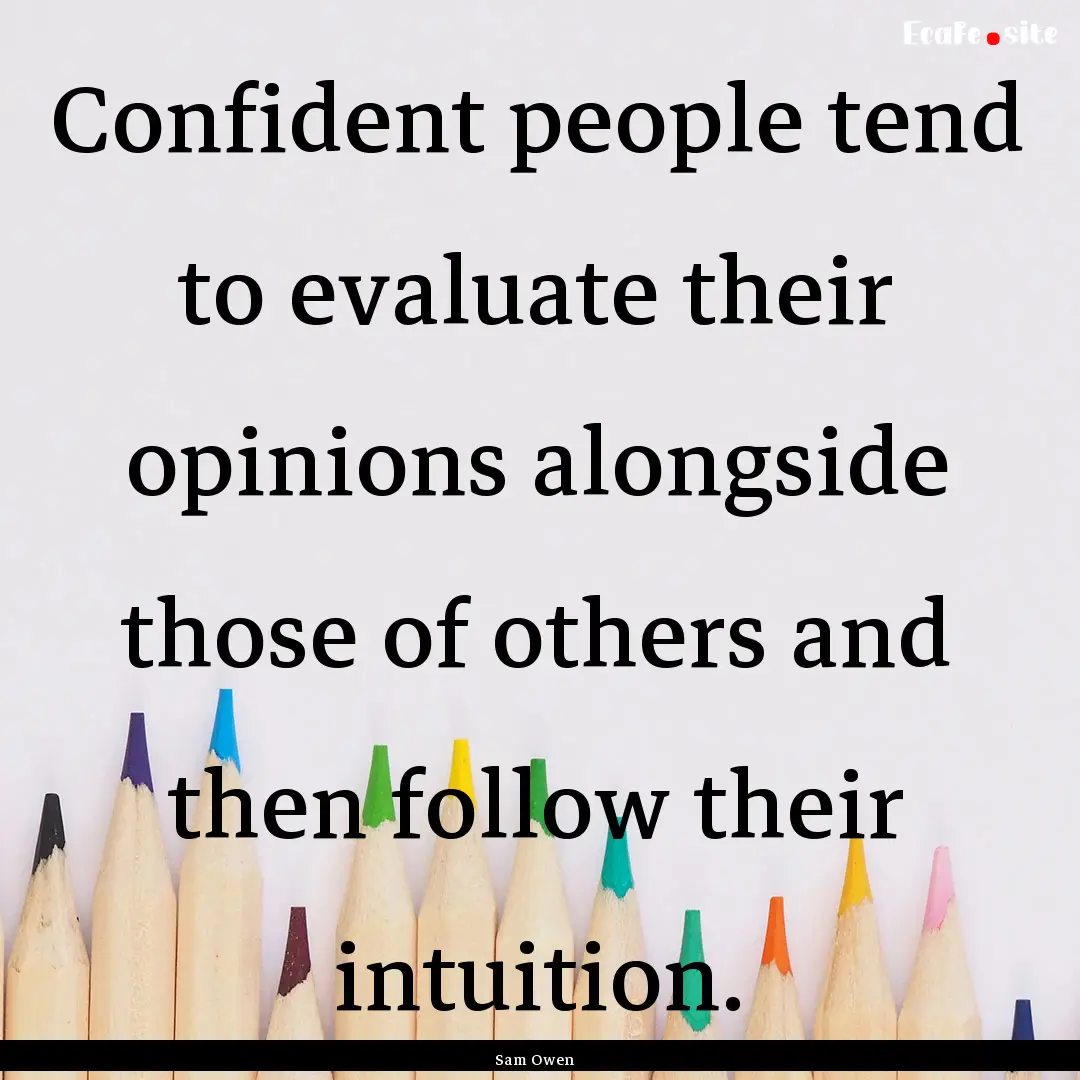 Confident people tend to evaluate their opinions.... : Quote by Sam Owen