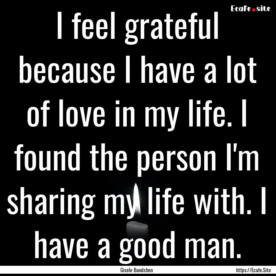 I feel grateful because I have a lot of love.... : Quote by Gisele Bundchen