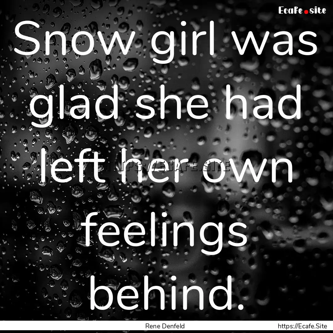 Snow girl was glad she had left her own feelings.... : Quote by Rene Denfeld