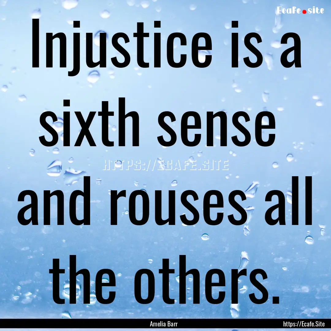 Injustice is a sixth sense and rouses all.... : Quote by Amelia Barr