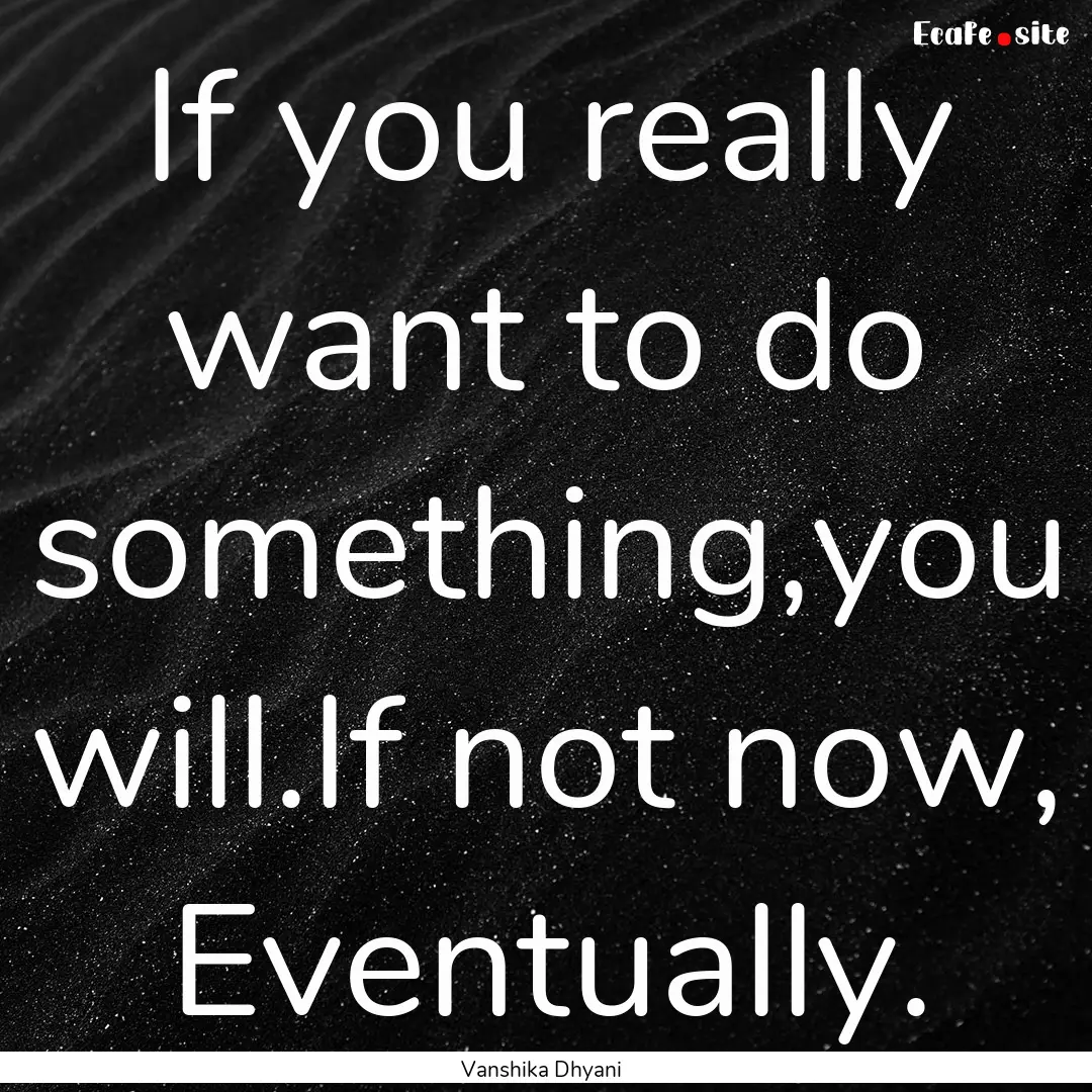 If you really want to do something,you will.If.... : Quote by Vanshika Dhyani