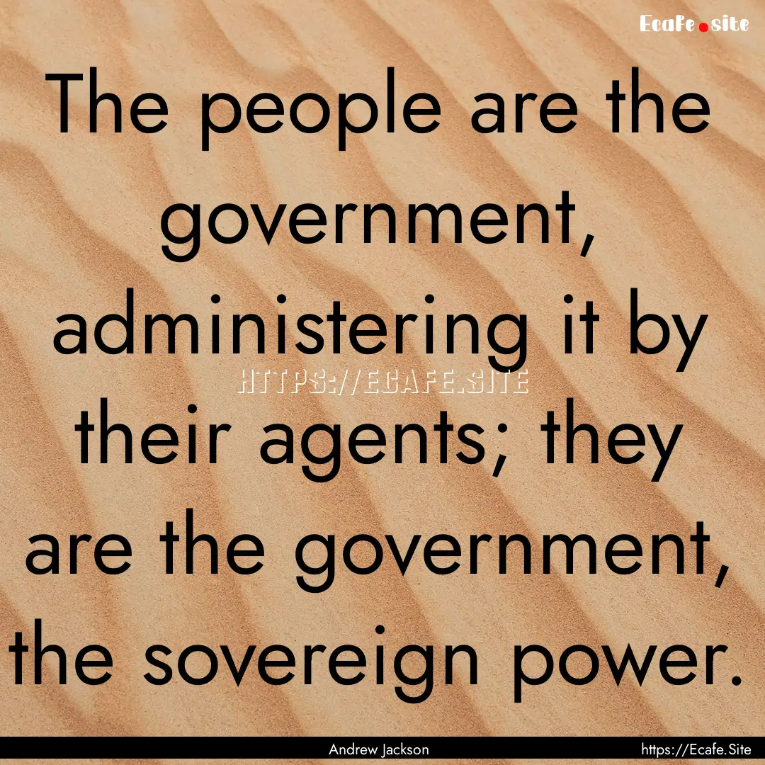 The people are the government, administering.... : Quote by Andrew Jackson