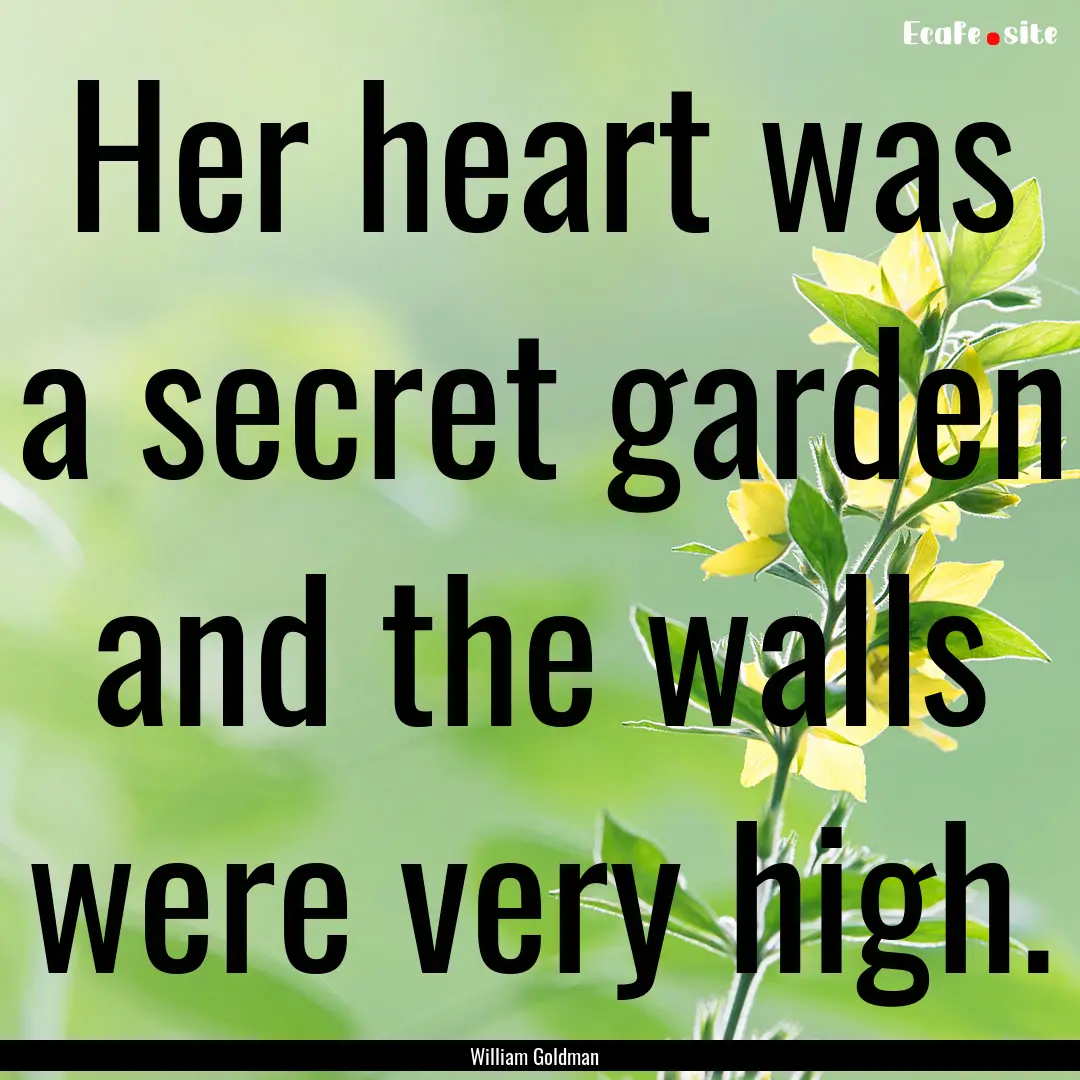 Her heart was a secret garden and the walls.... : Quote by William Goldman