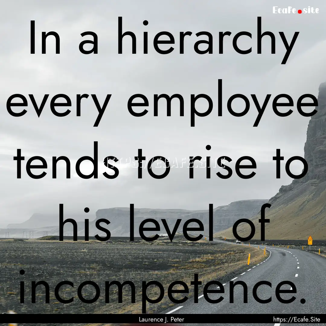 In a hierarchy every employee tends to rise.... : Quote by Laurence J. Peter