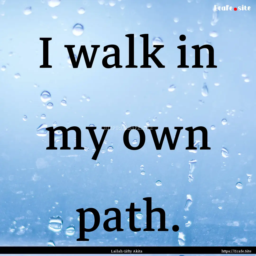 I walk in my own path. : Quote by Lailah Gifty Akita