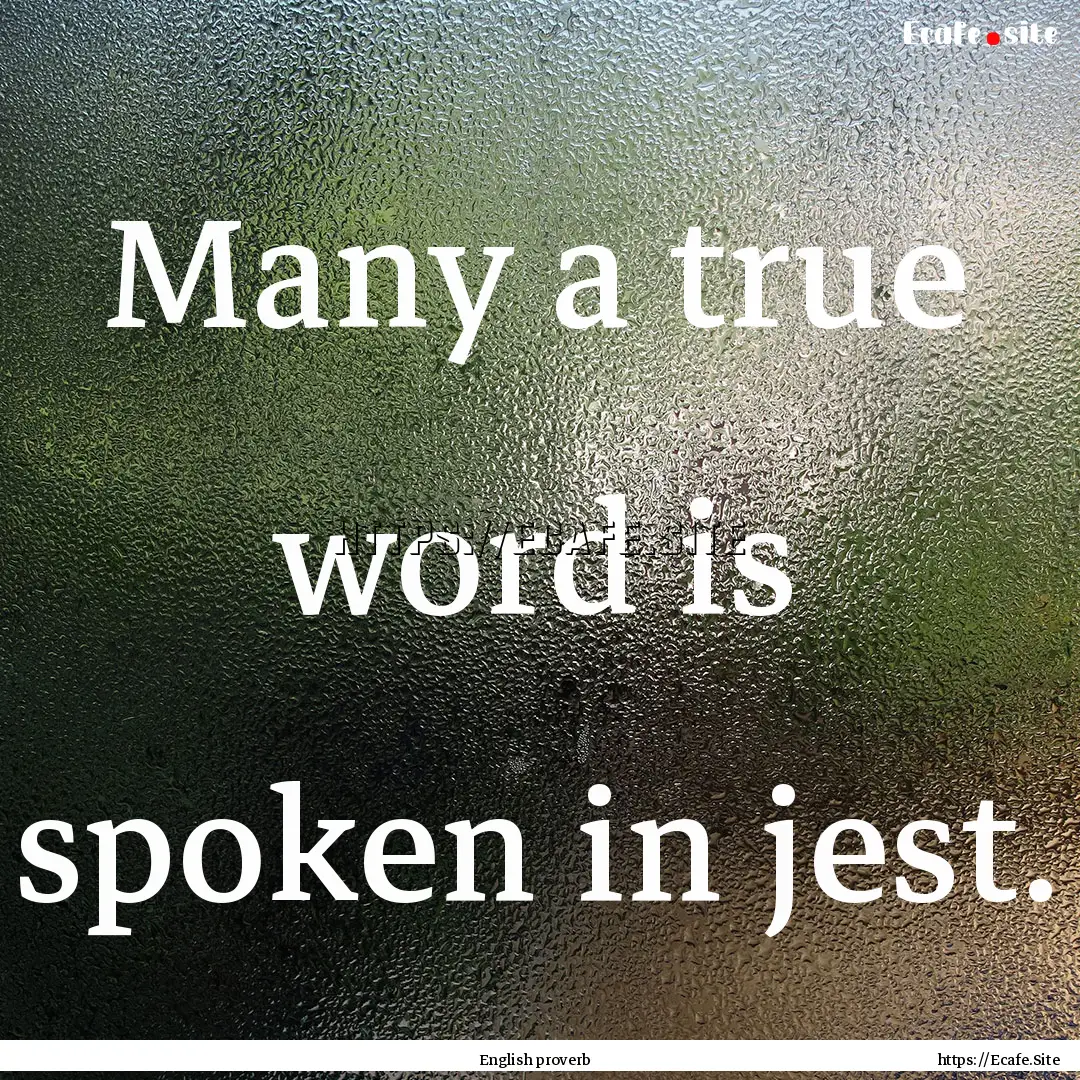 Many a true word is spoken in jest. : Quote by English proverb