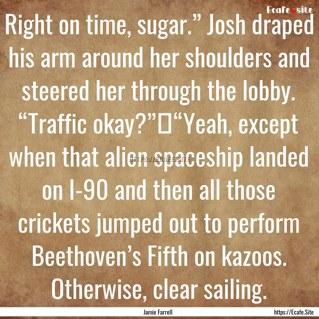 Right on time, sugar.” Josh draped his.... : Quote by Jamie Farrell