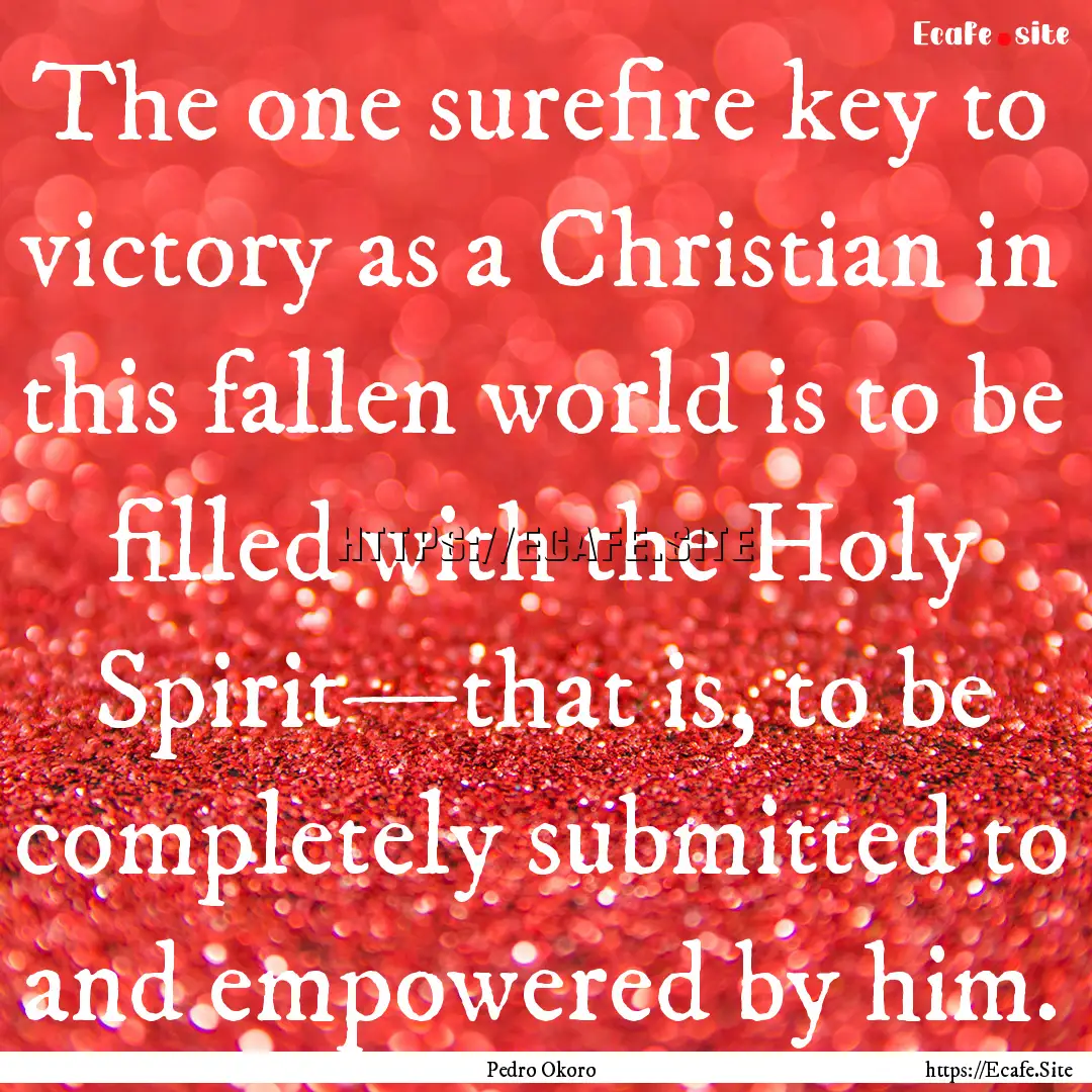 The one surefire key to victory as a Christian.... : Quote by Pedro Okoro