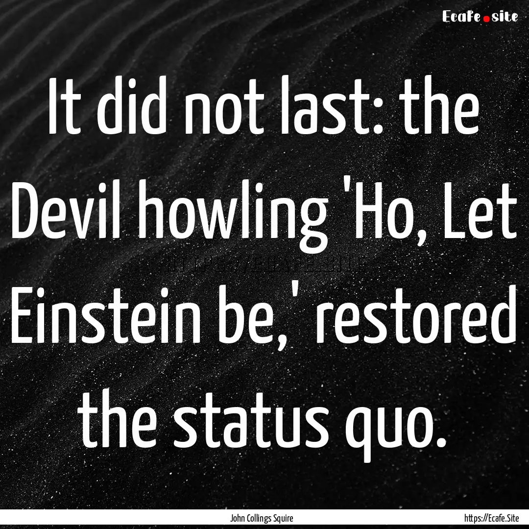 It did not last: the Devil howling 'Ho, Let.... : Quote by John Collings Squire