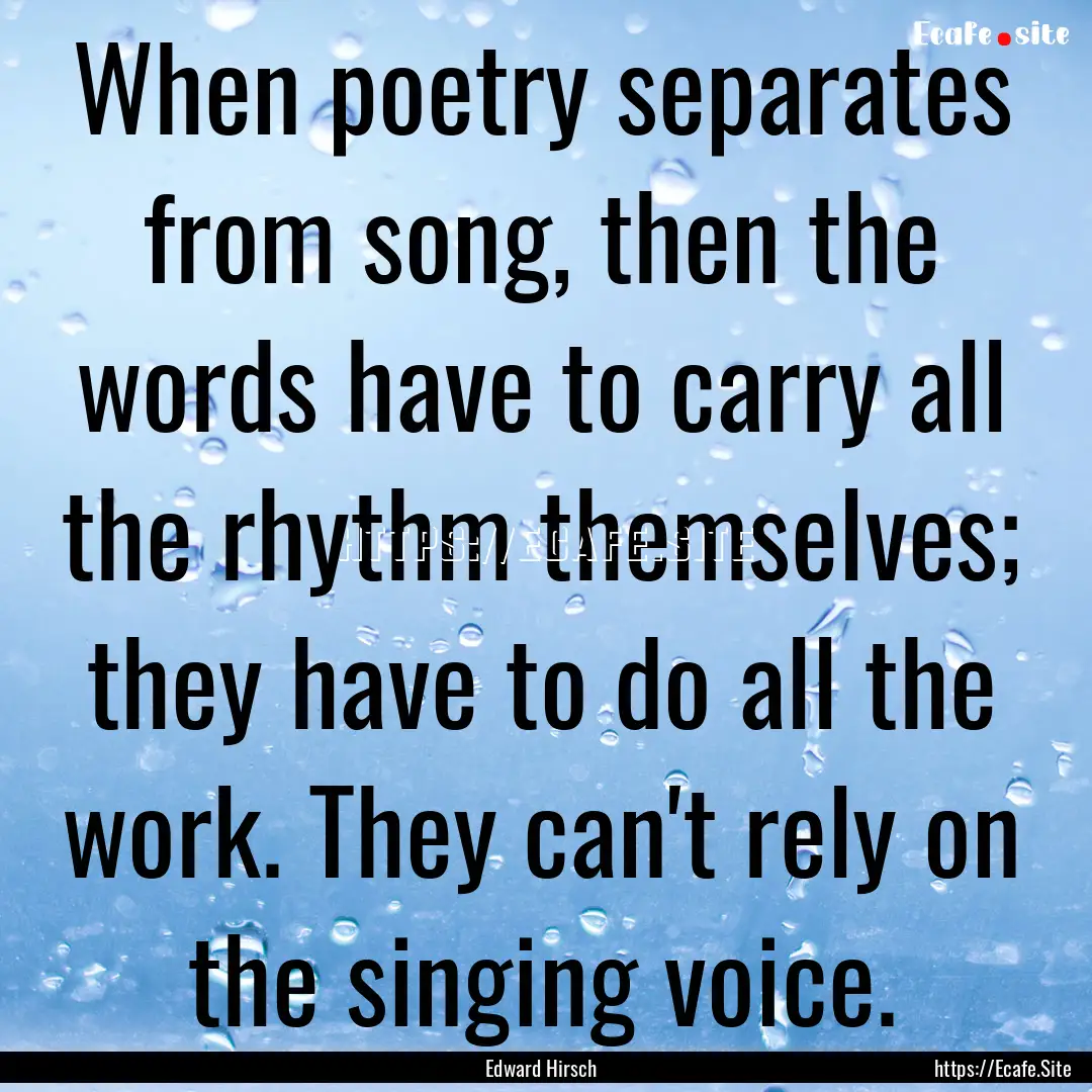 When poetry separates from song, then the.... : Quote by Edward Hirsch