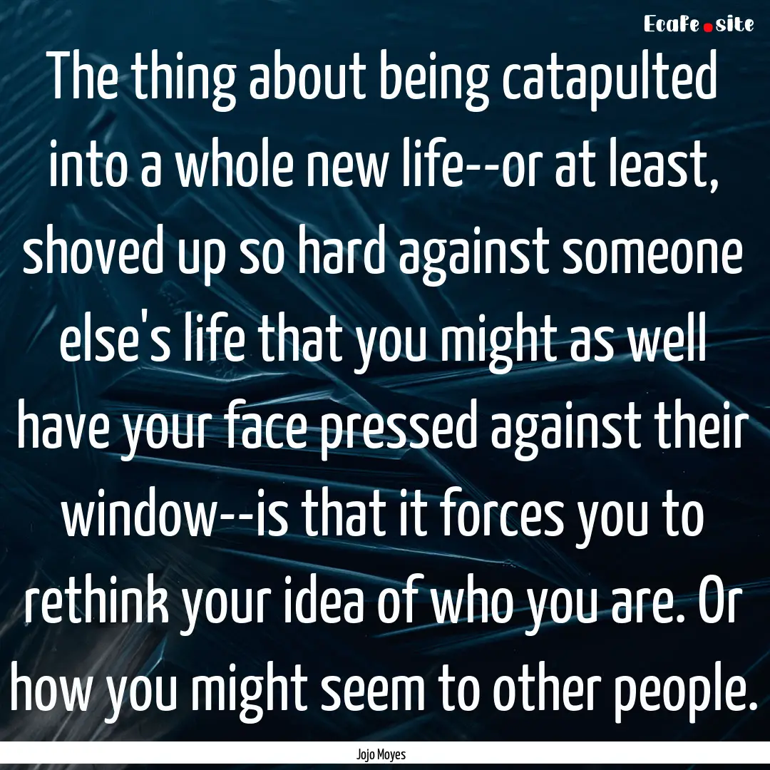 The thing about being catapulted into a whole.... : Quote by Jojo Moyes