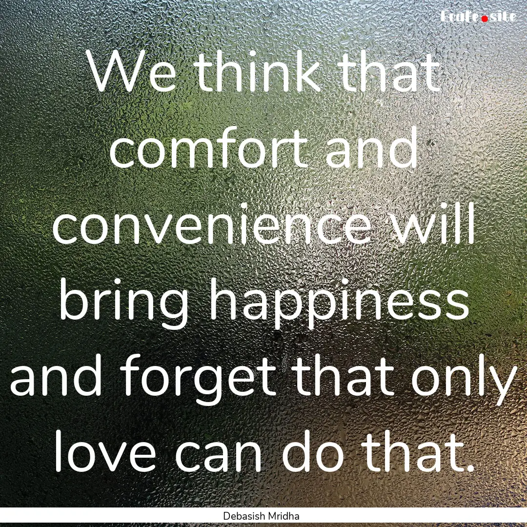 We think that comfort and convenience will.... : Quote by Debasish Mridha