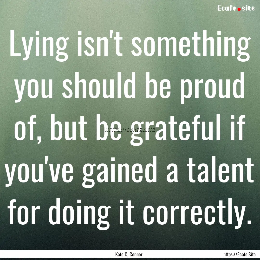 Lying isn't something you should be proud.... : Quote by Kate C. Conner