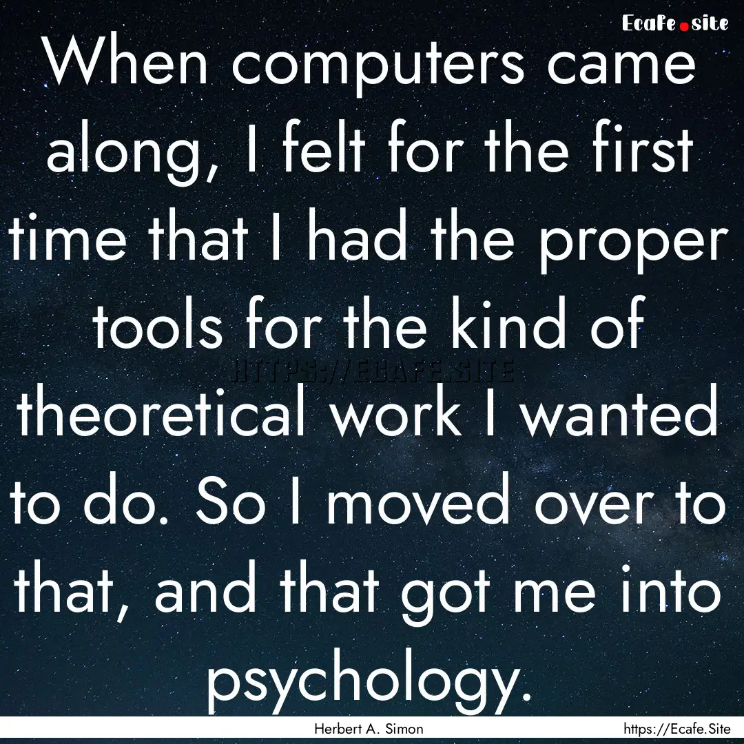 When computers came along, I felt for the.... : Quote by Herbert A. Simon